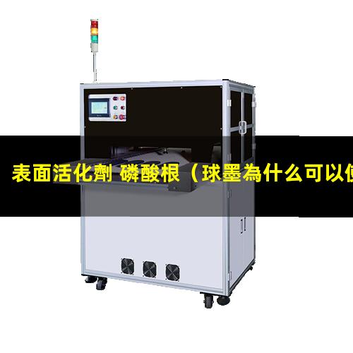 表面活化劑 磷酸根（球墨為什么可以使表面活化）